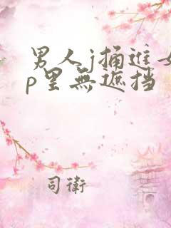 男人j捅进女人p里无遮挡