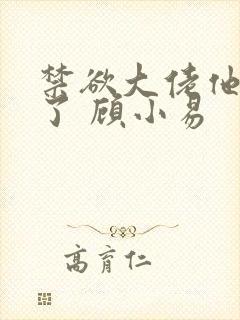 禁欲大佬他沦陷了 顾小易