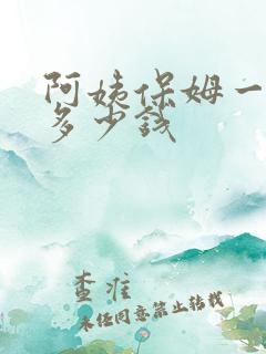 阿姨保姆一个月多少钱