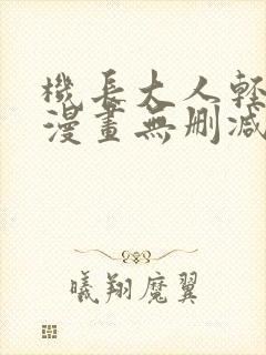 机长大人轻点爱漫画无删减