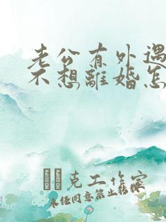 老公有外遇了我不想离婚怎么办