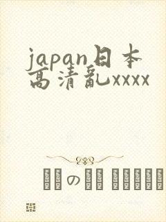 japan日本高清乱xxxx