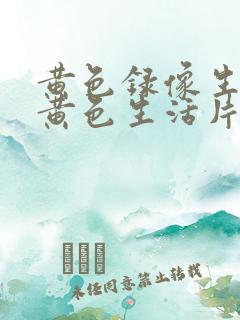 黄色录像生活片黄色生活片
