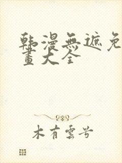 韩漫无遮免费漫画大全