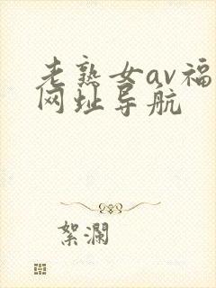 老熟女av福利网址导航