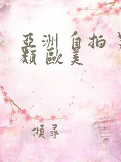 亚洲 自拍 另类 欧美