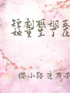短剧联姻五年后她重生了在线观看