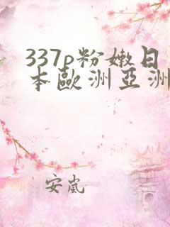 337p粉嫩日本欧洲亚洲福利