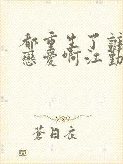 都重生了谁还谈恋爱啊江勤