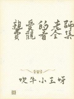 亲爱的老师6免费观看全集电视剧