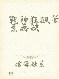战神狂飙笔趣阁叶无缺