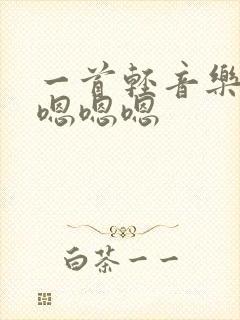 一首轻音乐一直嗯嗯嗯