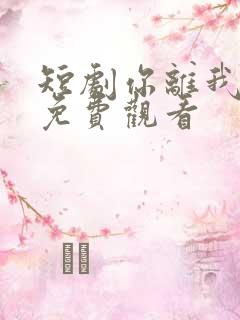 短剧你离我也离免费观看