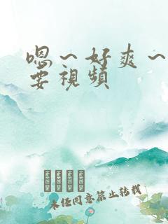 嗯～好爽～还想要视频