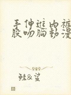 手伸进内裤摸屁股吻胸动漫
