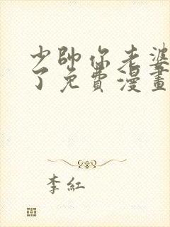 少帅你老婆又跑了免费漫画下拉式