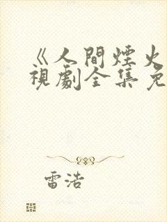 《人间烟火》电视剧全集免费观看