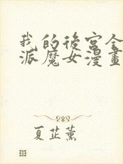 我的后宫全是反派魔女漫画免费阅读下拉式