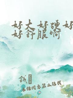好大好硬好猛啊好舒服啊