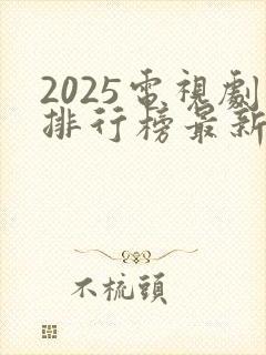 2025电视剧排行榜最新热播剧国产