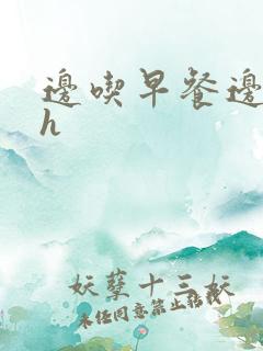 边吃早餐边肉她h