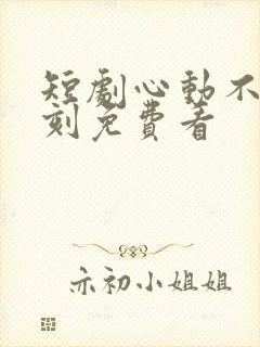 短剧心动不止一刻免费看