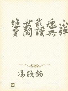绝世武魂小说免费阅读无弹窗