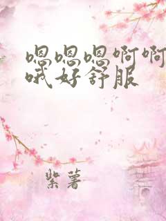 嗯嗯嗯啊啊啊啊哦好舒服