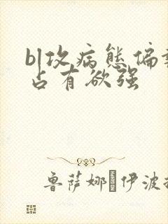 bl攻病态偏执占有欲强