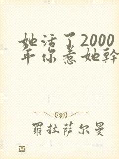 她活了2000年你惹她干嘛短剧免费观看