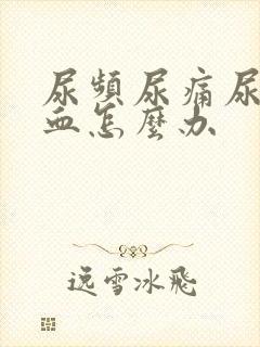 尿频尿痛尿急尿血怎么办
