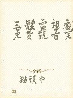 三体电视剧全集免费观看完整版