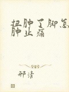 扭肿了脚怎么消肿止痛