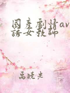 国产剧情av色诱女教师