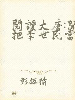阅读大唐:开局把李世民当亲爹全文