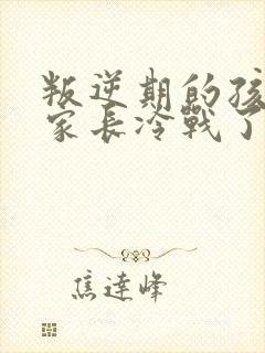 叛逆期的孩子和家长冷战了 怎么应对