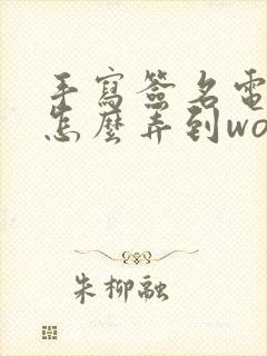 手写签名电子版怎么弄到word