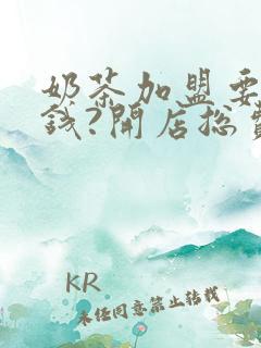 奶茶加盟要多少钱?开店总费用多少