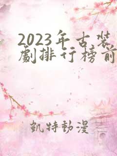 2023年古装剧排行榜前十名