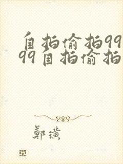 自拍偷拍99999自拍偷拍图