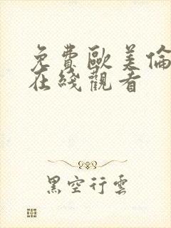 免费欧美伦理片在线观看