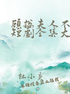 顾总夫人不好惹短剧全集大结局