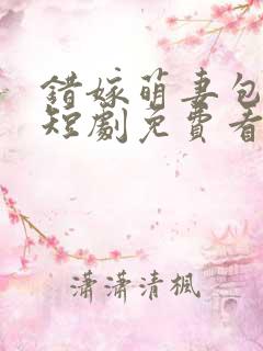 错嫁萌妻包甜的短剧免费看