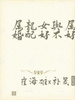 属龙女与属兔男婚配好不好