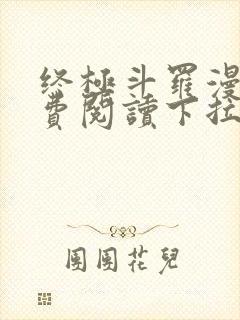 终极斗罗漫画免费阅读下拉式