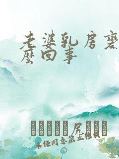 老婆乳房变大怎么回事