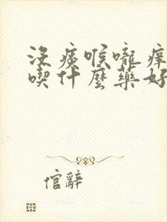 没痰喉咙痒咳嗽吃什么药好