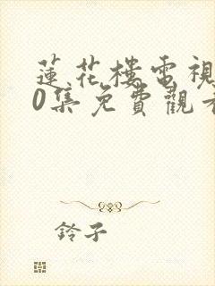 莲花楼电视剧40集免费观看完整版