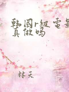 韩国r级电影是真做吗