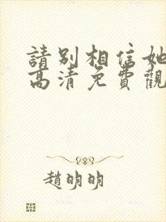 请别相信她在线高清免费观看国语
